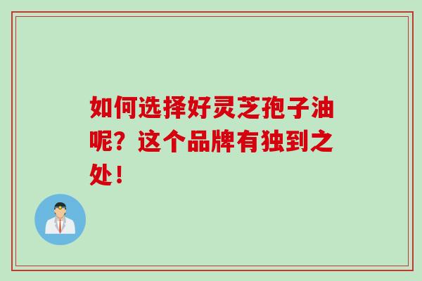 如何选择好灵芝孢子油呢？这个品牌有独到之处！