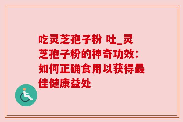 吃灵芝孢子粉 吐_灵芝孢子粉的神奇功效：如何正确食用以获得最佳健康益处
