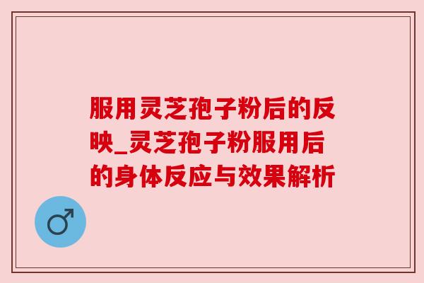 服用灵芝孢子粉后的反映_灵芝孢子粉服用后的身体反应与效果解析