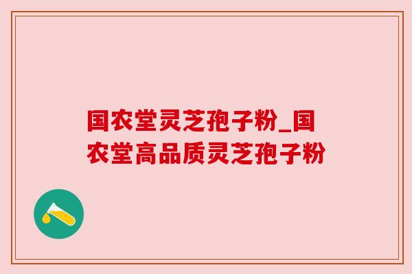 国农堂灵芝孢子粉_国农堂高品质灵芝孢子粉 国农堂灵芝孢子粉_国农堂高品质灵芝孢子粉