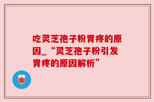 吃灵芝孢子粉胃疼的原因_“灵芝孢子粉引发胃疼的原因解析”