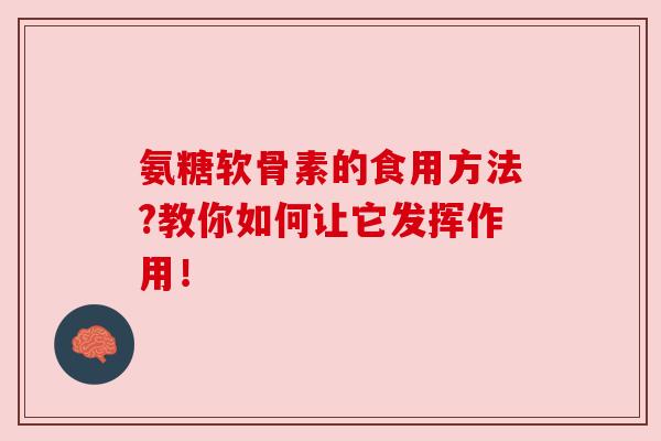 氨糖软骨素的食用方法?教你如何让它发挥作用！