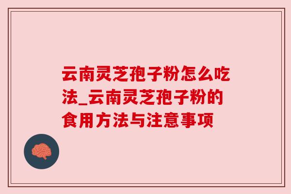 云南灵芝孢子粉怎么吃法_云南灵芝孢子粉的食用方法与注意事项 云南灵芝孢子粉怎么吃法_云南灵芝孢子粉的食用方法与注意事项