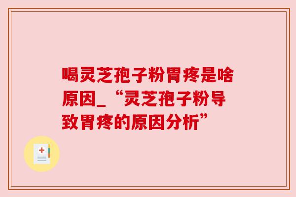 喝灵芝孢子粉胃疼是啥原因_“灵芝孢子粉导致胃疼的原因分析”