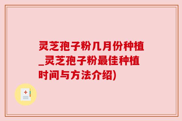 灵芝孢子粉几月份种植_灵芝孢子粉最佳种植时间与方法介绍)