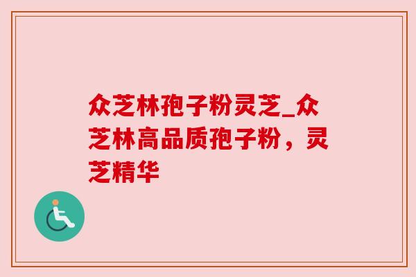众芝林孢子粉灵芝_众芝林高品质孢子粉，灵芝精华
