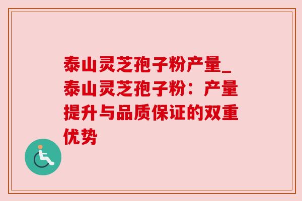 泰山灵芝孢子粉产量_泰山灵芝孢子粉:产量提升与品质保证的双重优势 泰山灵芝孢子粉产量_泰山灵芝孢子粉:产量提升与品质保证的双重优势