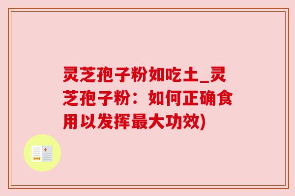 灵芝孢子粉如吃土_灵芝孢子粉：如何正确食用以发挥最大功效)