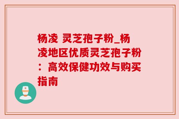 杨凌 灵芝孢子粉_杨凌地区优质灵芝孢子粉：高效保健功效与购买指南