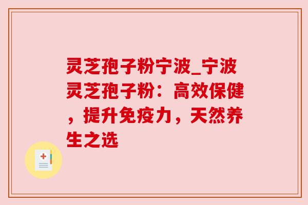 灵芝孢子粉宁波_宁波灵芝孢子粉：高效保健，提升免疫力，天然养生之选
