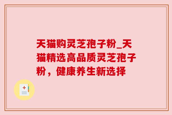 天猫购灵芝孢子粉_天猫精选高品质灵芝孢子粉，健康养生新选择