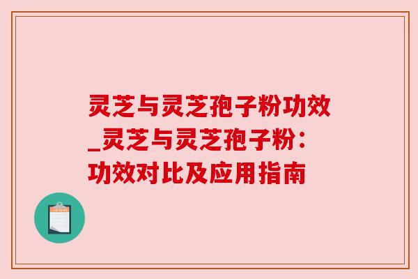 灵芝与灵芝孢子粉功效_灵芝与灵芝孢子粉：功效对比及应用指南