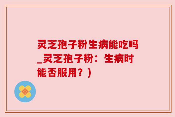 灵芝孢子粉生能吃吗_灵芝孢子粉:生时能否服用?) 灵芝孢子粉生能吃吗_灵芝孢子粉:生时能否服用?)