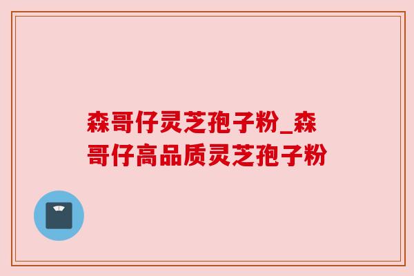 森哥仔灵芝孢子粉_森哥仔高品质灵芝孢子粉 森哥仔灵芝孢子粉_森哥仔高品质灵芝孢子粉