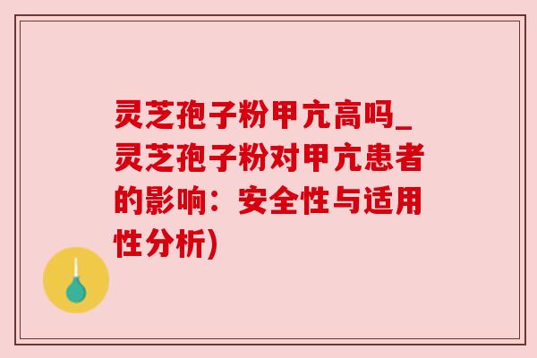 灵芝孢子粉甲亢高吗_灵芝孢子粉对甲亢患者的影响：安全性与适用性分析)