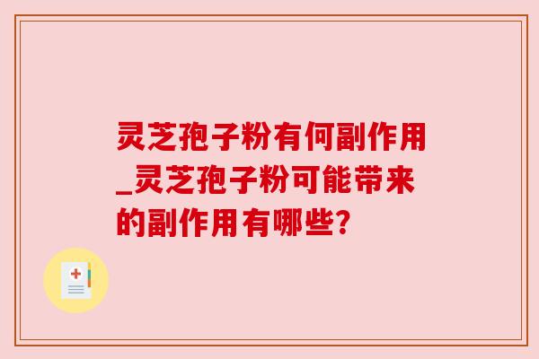 灵芝孢子粉有何副作用_灵芝孢子粉可能带来的副作用有哪些? 灵芝孢子粉有何副作用_灵芝孢子粉可能带来的副作用有哪些?