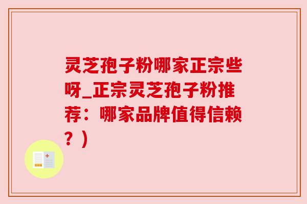 灵芝孢子粉哪家正宗些呀_正宗灵芝孢子粉推荐：哪家品牌值得信赖？)