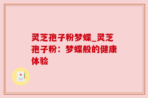 灵芝孢子粉梦蝶_灵芝孢子粉:梦蝶般的健康体验 灵芝孢子粉梦蝶_灵芝孢子粉:梦蝶般的健康体验