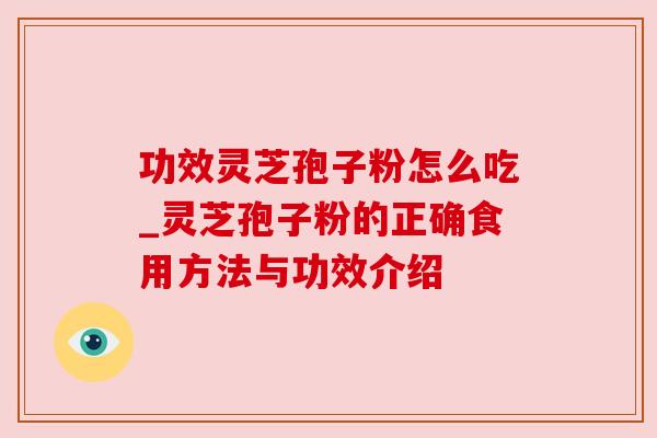 功效灵芝孢子粉怎么吃_灵芝孢子粉的正确食用方法与功效介绍
