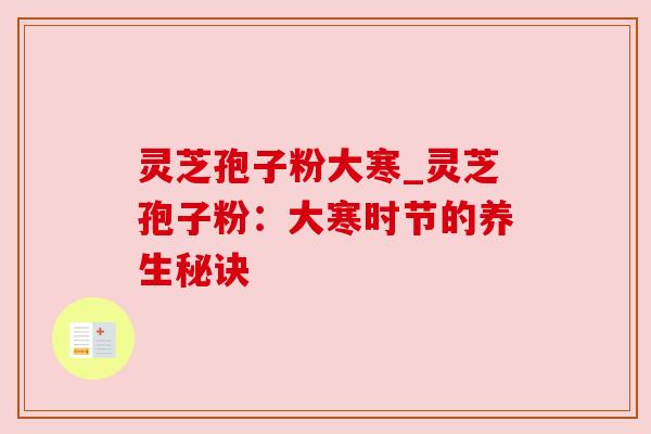 灵芝孢子粉大寒_灵芝孢子粉：大寒时节的养生秘诀