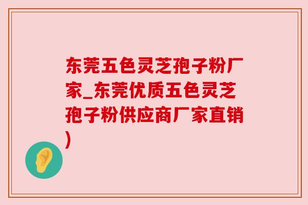 东莞五色灵芝孢子粉厂家_东莞优质五色灵芝孢子粉供应商厂家直销)