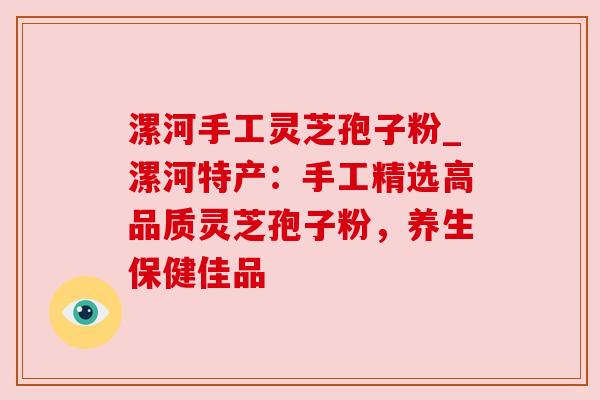 漯河手工灵芝孢子粉_漯河特产：手工精选高品质灵芝孢子粉，养生保健佳品