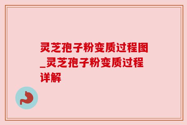 灵芝孢子粉变质过程图_灵芝孢子粉变质过程详解 灵芝孢子粉变质过程图_灵芝孢子粉变质过程详解