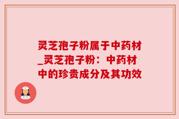 灵芝孢子粉属于材_灵芝孢子粉：材中的珍贵成分及其功效