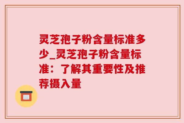灵芝孢子粉含量标准多少_灵芝孢子粉含量标准：了解其重要性及推荐摄入量