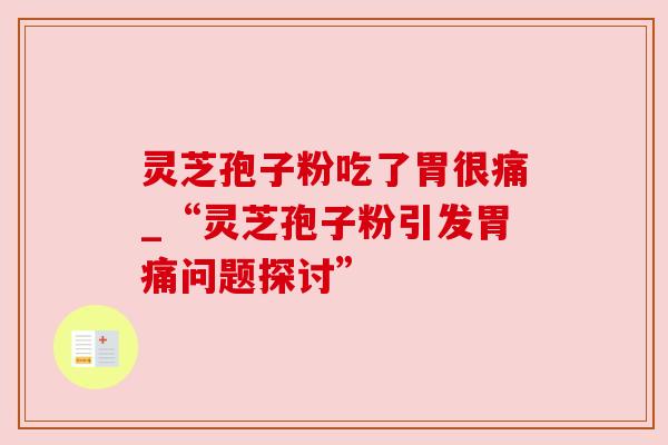 灵芝孢子粉吃了胃很痛_“灵芝孢子粉引发胃痛问题探讨”