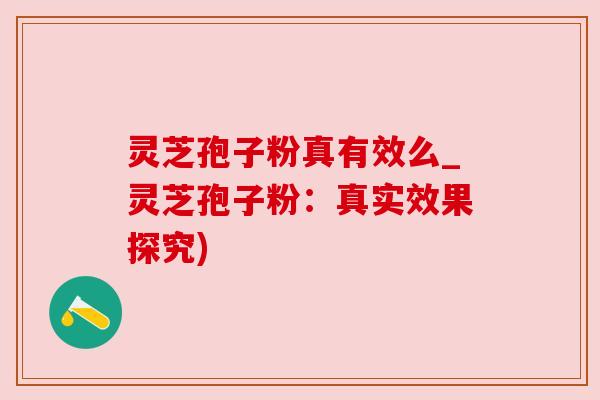 灵芝孢子粉真有效么_灵芝孢子粉:真实效果探究) 灵芝孢子粉真有效么_灵芝孢子粉:真实效果探究)