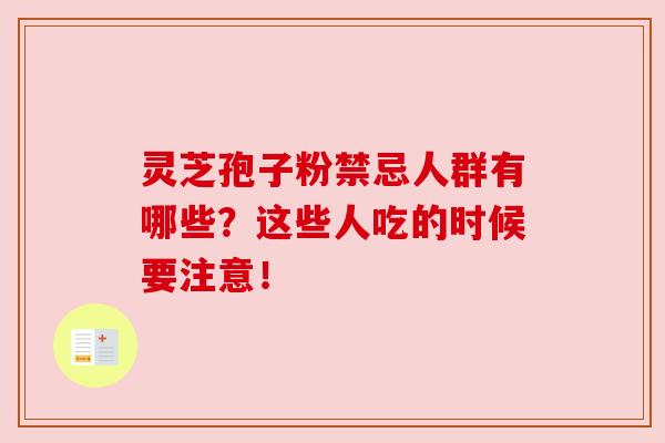 灵芝孢子粉禁忌人群有哪些？这些人吃的时候要注意！