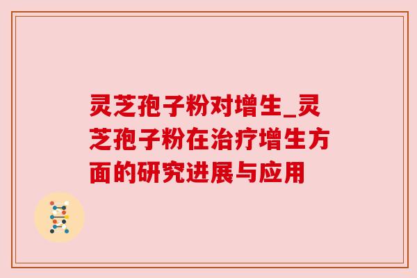 灵芝孢子粉对增生_灵芝孢子粉在治疗增生方面的研究进展与应用