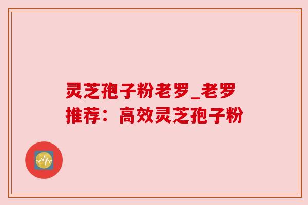 灵芝孢子粉老罗_老罗推荐：高效灵芝孢子粉