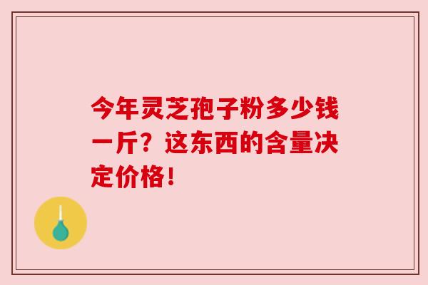 今年灵芝孢子粉多少钱一斤？这东西的含量决定价格！