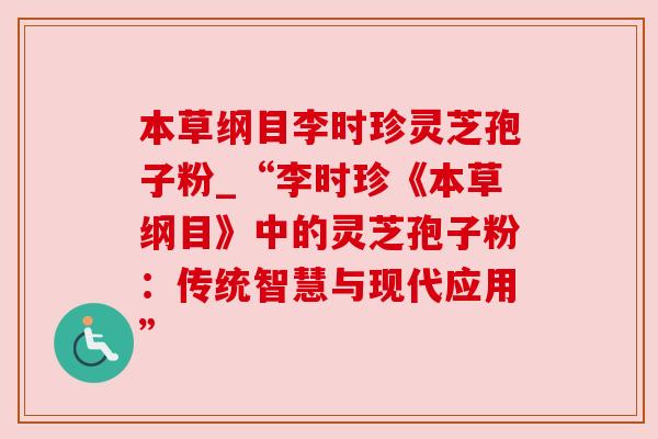 本草纲目李时珍灵芝孢子粉_“李时珍《本草纲目》中的灵芝孢子粉：传统智慧与现代应用”