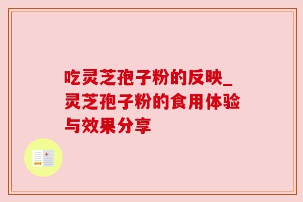 吃灵芝孢子粉的反映_灵芝孢子粉的食用体验与效果分享 吃灵芝孢子粉的反映_灵芝孢子粉的食用体验与效果分享