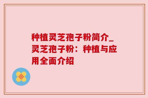 种植灵芝孢子粉简介_灵芝孢子粉：种植与应用全面介绍