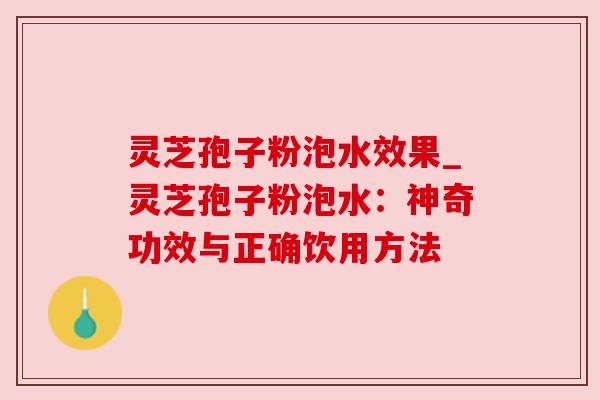 灵芝孢子粉泡水效果_灵芝孢子粉泡水：神奇功效与正确饮用方法