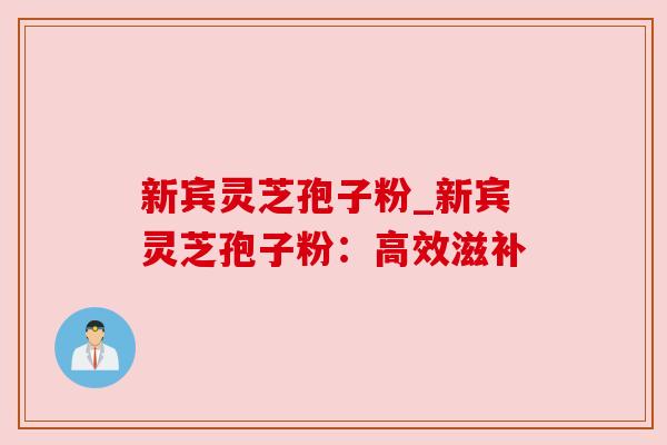 新宾灵芝孢子粉_新宾灵芝孢子粉:高效滋补 新宾灵芝孢子粉_新宾灵芝孢子粉:高效滋补