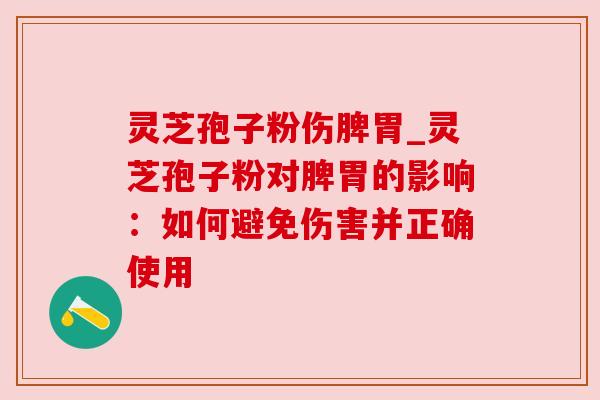 灵芝孢子粉伤脾胃_灵芝孢子粉对脾胃的影响：如何避免伤害并正确使用
