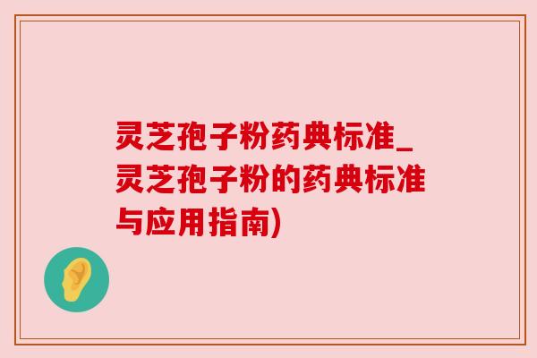 灵芝孢子粉药典标准_灵芝孢子粉的药典标准与应用指南) 灵芝孢子粉药典标准_灵芝孢子粉的药典标准与应用指南)