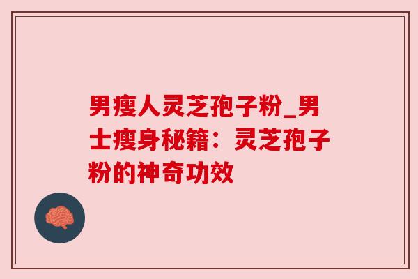男瘦人灵芝孢子粉_男士瘦身秘籍：灵芝孢子粉的神奇功效