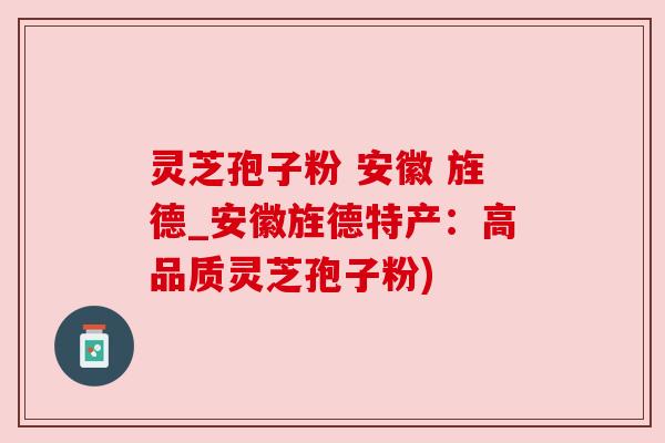 灵芝孢子粉 安徽 旌德_安徽旌德特产:高品质灵芝孢子粉) 灵芝孢子粉 安徽 旌德_安徽旌德特产:高品质灵芝孢子粉)