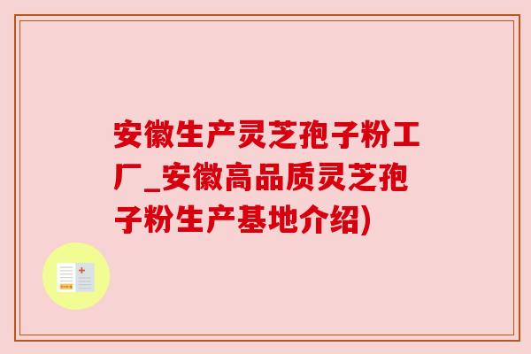 安徽生产灵芝孢子粉工厂_安徽高品质灵芝孢子粉生产基地介绍) 安徽生产灵芝孢子粉工厂_安徽高品质灵芝孢子粉生产基地介绍)