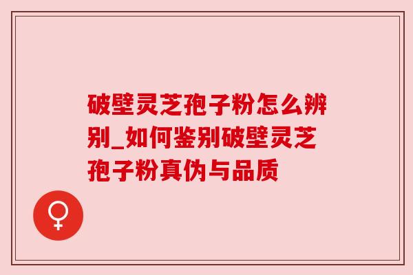 破壁灵芝孢子粉怎么辨别_如何鉴别破壁灵芝孢子粉真伪与品质