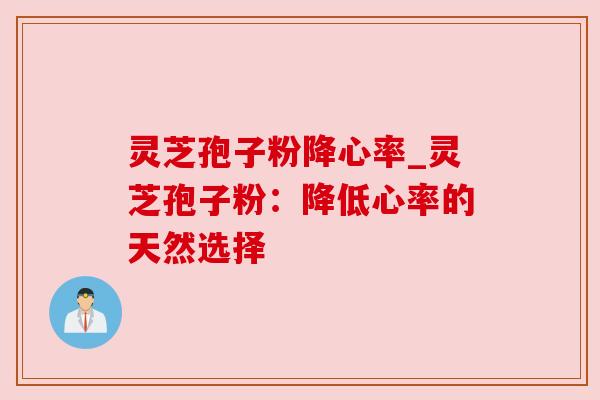 灵芝孢子粉降心率_灵芝孢子粉：降低心率的天然选择