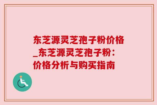 东芝源灵芝孢子粉价格_东芝源灵芝孢子粉：价格分析与购买指南
