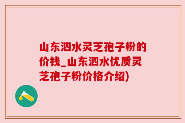山东泗水灵芝孢子粉的价钱_山东泗水优质灵芝孢子粉价格介绍)