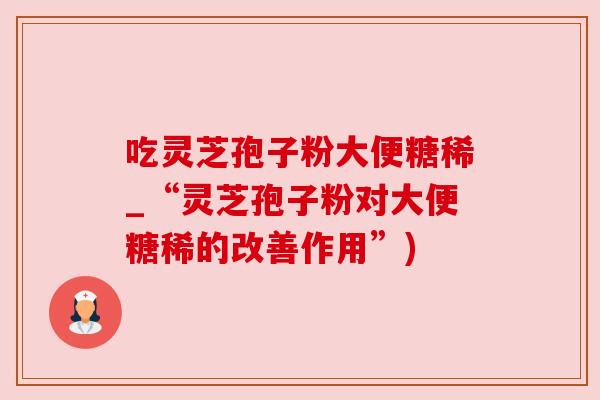 吃灵芝孢子粉大便糖稀_“灵芝孢子粉对大便糖稀的改善作用”) 吃灵芝孢子粉大便糖稀_“灵芝孢子粉对大便糖稀的改善作用”)